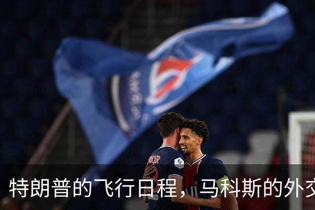 特朗普的飞行日程，马科斯的外交小困惑